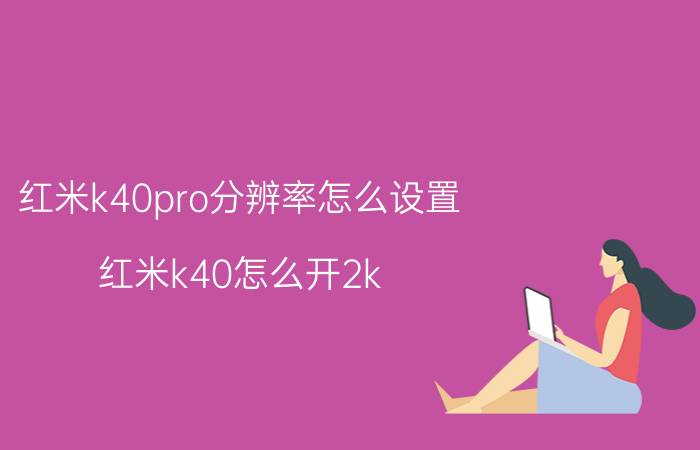 红米k40pro分辨率怎么设置 红米k40怎么开2k？